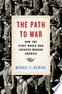 The path to war : how the First World War created modern America /