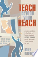 Teach beyond your reach : an instructor's guide to developing and running successful distance learning classes, workshops, training sessions, and more /