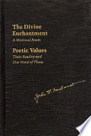 The divine enchantment : a mystical poem ; and, Poetic values : their reality and our need of them /