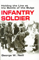 Infantry soldier : holding the line at the Battle of the Bulge /