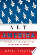 Alt-America : the Rise of the Radical Right in the Age of Trump /