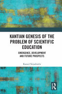 Kantian genesis of the problem of scientific education : emergence, development and future prospects /