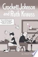 Crockett Johnson and Ruth Krauss : how an unlikely couple found love, dodged the FBI, and transformed children's literature /