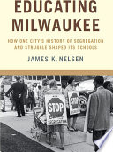 Educating Milwaukee : how one city's history of segregation and struggle shaped its schools /