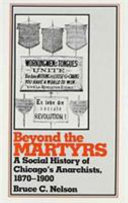 Beyond the martyrs : a social history of Chicago's anarchists, 1870-1900 /
