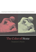 The color of stone : sculpting the black female subject in nineteenth-century America /