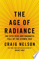 The age of radiance : the epic rise and dramatic fall of the Atomic Era /