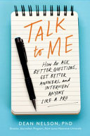 Talk to me : how to ask better questions, get better answers, and interview anyone like a pro /