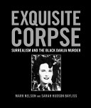 Exquisite corpse : surrealism and the Black Dahlia murder /