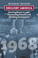 Resilient America : electing Nixon in 1968, channeling dissent, and dividing government /