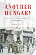 Another Hungary : the nineteenth-century provinces in eight lives /