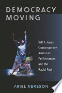 Democracy moving : Bill T. Jones, contemporary American performance, and the racial past /