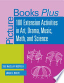 Picture books plus : 100 extension activities in art, drama, music, math, and science /