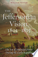 The Jeffersonian vision, 1801-1815 : the art of American power during the early republic /