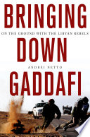 Bringing down Gaddafi : on the ground with the Libyan rebels /