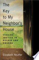 The key to my neighbor's house : seeking justice in Bosnia and Rwanda /