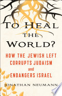 To heal the world? : how the Jewish left corrupts Judaism and endangers Israel /