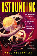 Astounding : John W. Campbell, Isaac Asimov, Robert A. Heinlein, L. Ron Hubbard, and the golden age of science fiction /