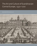 The art and culture of Scandinavian central Europe, 1550-1720 /