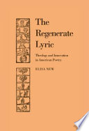 The regenerate lyric : theology and innovation in American poetry /