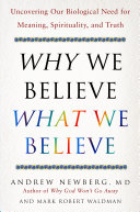 Why we believe what we believe : uncovering our biological need for meaning, spirituality, and truth /