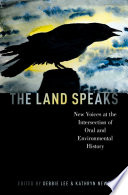 The land speaks : new voices at the intersection of oral and environmental history /