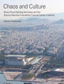 Chaos and culture : Renzo Piano Building Workshop and the Stavros Niarchos Foundation Cultural Center in Athens /