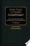 Every thing in Dickens : ideas and subjects discussed by Charles Dickens in his complete works : a topicon /