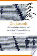 On records : Delaware indians, colonists, and the media of history and memory /