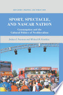 Sport, Spectacle, and NASCAR Nation : Consumption and the Cultural Politics of Neoliberalism /
