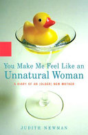 You make me feel like an unnatural woman : diary of an [as printed] new older mother /