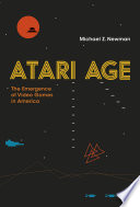 Atari age : the emergence of video games in America /