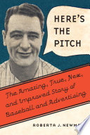 Here's the pitch : the amazing, true, new, and improved story of baseball and advertising /