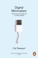 Digital minimalism : choosing a focused life in a noisy world /