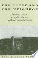 The fence and the neighbor : Emmanuel Levinas, Yeshayahu Leibowitz, and Israel among the nations /