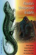 Florida's unexpected wildlife : exotic species, living fossils, and mythical beasts in the Sunshine State /