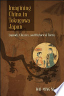 Imagining China in Tokugawa Japan : legends, classics, and historical terms /