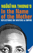 In the name of the mother : reflections on writers and empire / Ngũgĩ wa Thiongʼo.