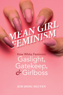 Mean girl feminism : how White feminists gaslight, gatekeep, and girlboss /