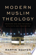 Modern Muslim theology : engaging God and the world with faith and imagination /