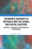 Vietnamese migrants in Australia and the global and digital diaspora : histories of childhood, forced migration, and belonging /