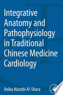 Integrative anatomy and pathophysiology in traditional Chinese medicine cardiology /
