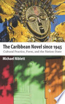 The caribbean novel since 1945 : cultural practice, form, and the nation-state /