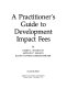 A Practitioner's guide to development impact fees /