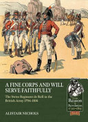 A fine corps and will serve faithfully : the Swiss Regiment de Roll in the British army 1794-1816 /