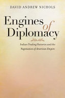 Engines of diplomacy : Indian trading factories and the negotiation of American empire /