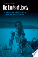 The Limits of Liberty : Mobility and the Making of the Eastern U.S.-Mexico Border /
