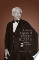 A Literary Biography of Robin Blaser : Mechanic of Splendor /