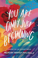 You are only just beginning : lessons for the journey ahead /
