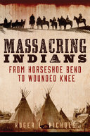 Massacring Indians : from Horseshoe Bend to Wounded Knee /